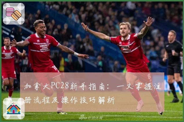 加拿大PC28新手指南：一文掌握注册流程及操作技巧解析