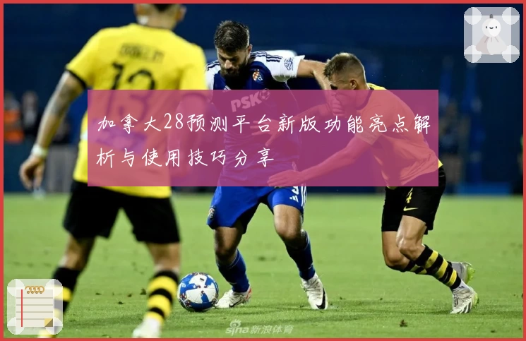 加拿大28预测平台新版功能亮点解析与使用技巧分享