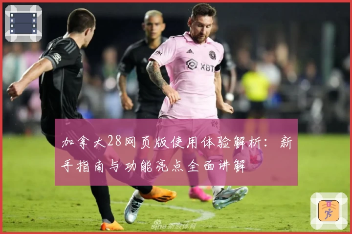 加拿大28网页版使用体验解析：新手指南与功能亮点全面讲解