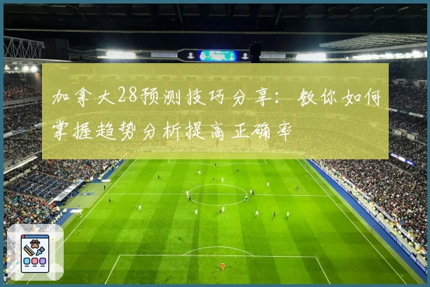加拿大28预测技巧分享：教你如何掌握趋势分析提高正确率