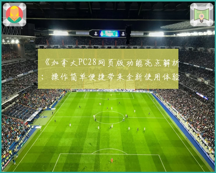 《加拿大PC28网页版功能亮点解析:操作简单便捷带来全新使用体验》