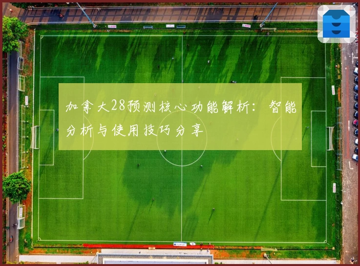 加拿大28预测核心功能解析：智能分析与使用技巧分享