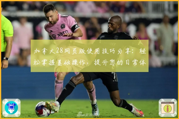 加拿大28网页版使用技巧分享：轻松掌握基础操作，提升您的日常体验