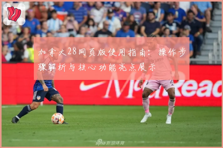 加拿大28网页版使用指南：操作步骤解析与核心功能亮点展示