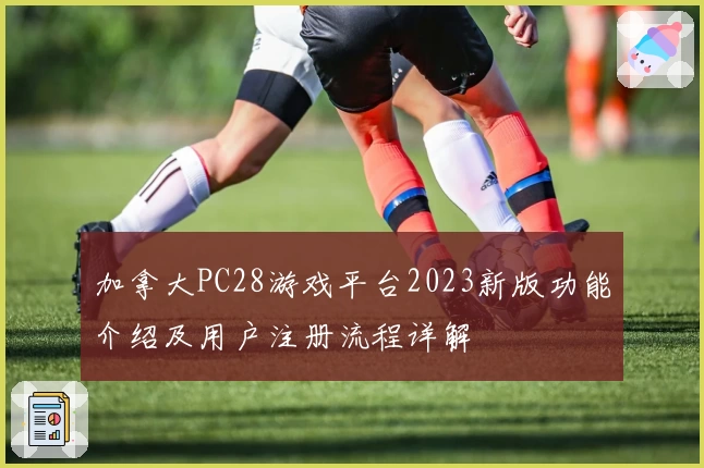 加拿大PC28游戏平台2023新版功能介绍及用户注册流程详解