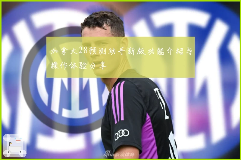 加拿大28预测助手新版功能介绍与操作体验分享