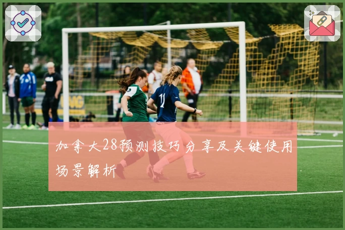 加拿大28预测技巧分享及关键使用场景解析