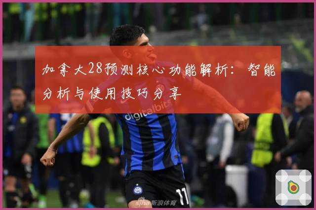 加拿大28预测核心功能解析：智能分析与使用技巧分享